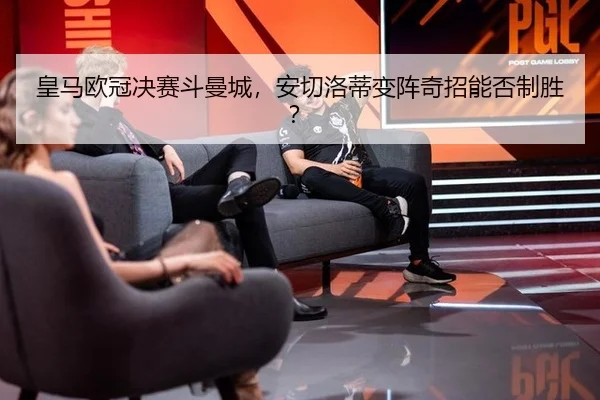 皇马欧冠决赛斗曼城，安切洛蒂变阵奇招能否制胜？