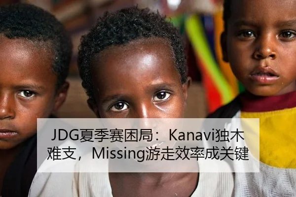 JDG夏季赛困局：Kanavi独木难支，Missing游走效率成关键