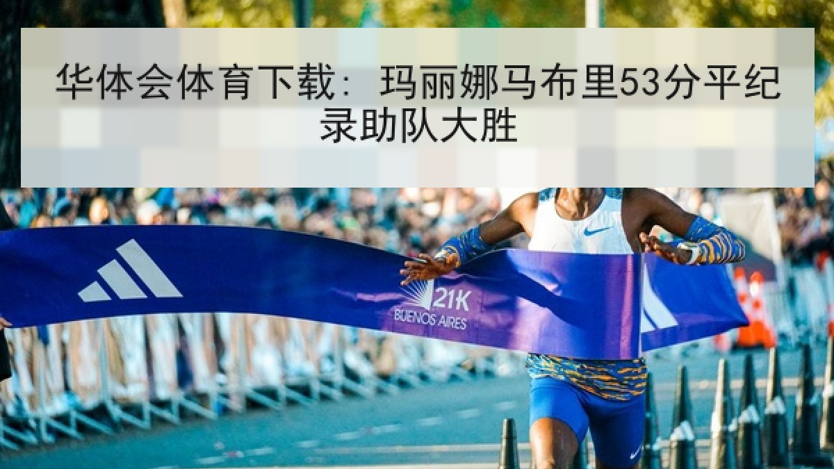 华体会体育下载: 玛丽娜马布里53分平纪录助队大胜