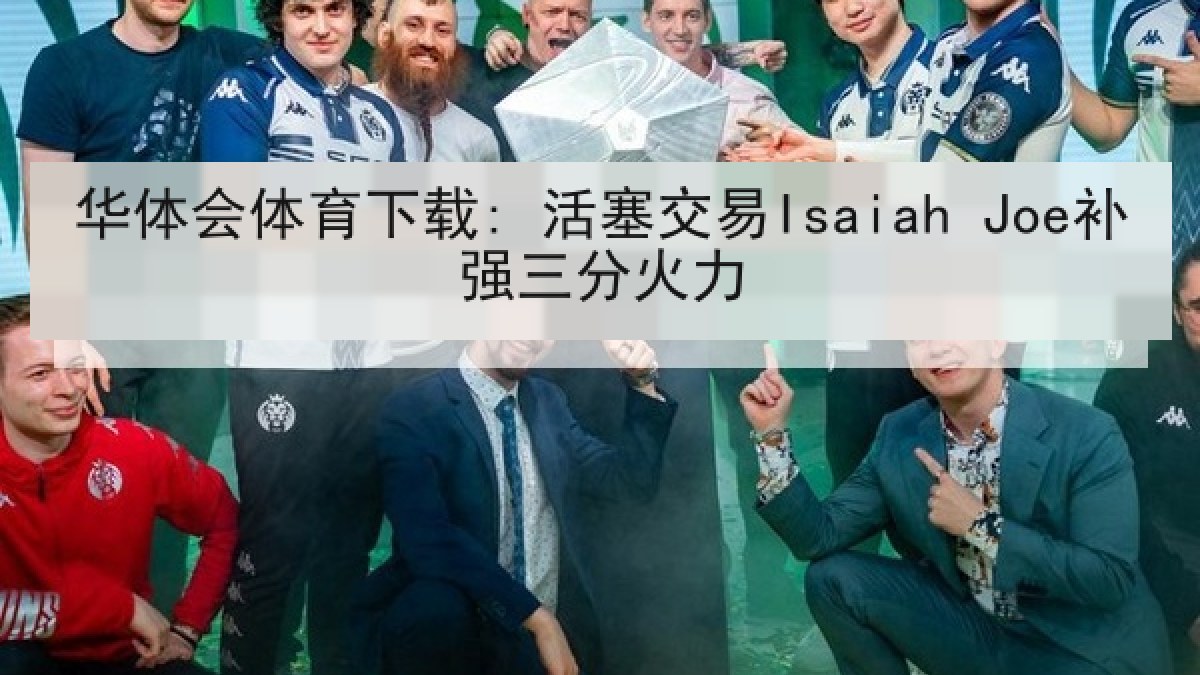 华体会体育下载: 活塞交易Isaiah Joe补强三分火力