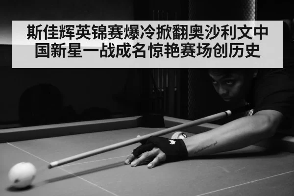 斯佳辉英锦赛爆冷掀翻奥沙利文中国新星一战成名惊艳赛场创历史