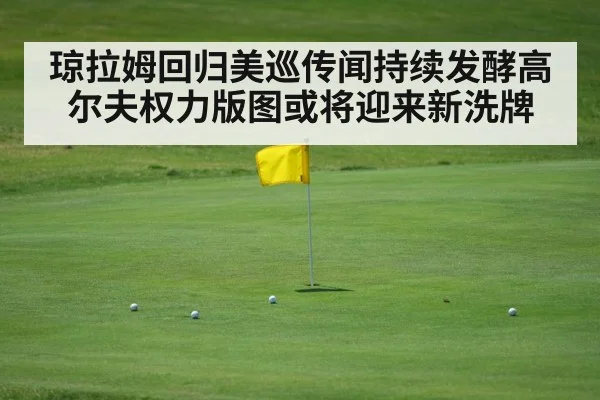 琼拉姆回归美巡传闻持续发酵高尔夫权力版图或将迎来新洗牌